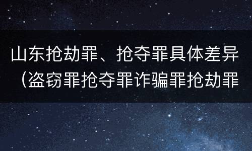 山东抢劫罪、抢夺罪具体差异（盗窃罪抢夺罪诈骗罪抢劫罪区别）