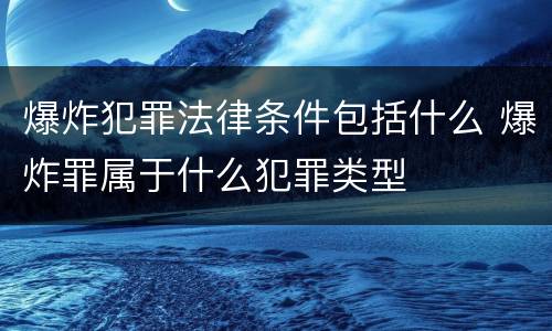 爆炸犯罪法律条件包括什么 爆炸罪属于什么犯罪类型