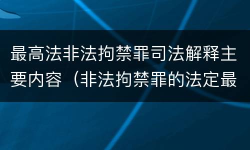 最高法非法拘禁罪司法解释主要内容（非法拘禁罪的法定最高刑）