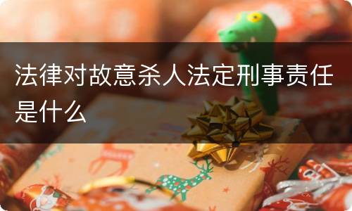 法律对故意杀人法定刑事责任是什么