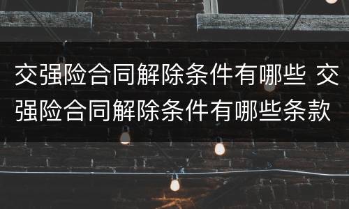 交强险合同解除条件有哪些 交强险合同解除条件有哪些条款