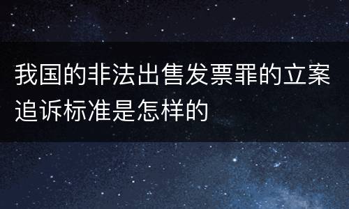 我国的非法出售发票罪的立案追诉标准是怎样的