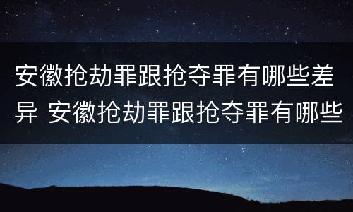 安徽抢劫罪跟抢夺罪有哪些差异 安徽抢劫罪跟抢夺罪有哪些差异之处