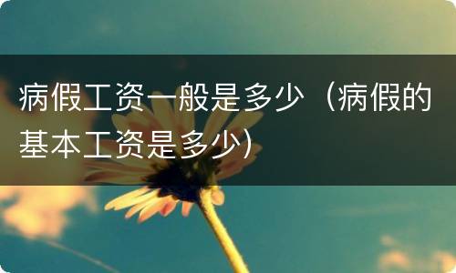 病假工资一般是多少（病假的基本工资是多少）