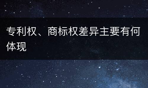 专利权、商标权差异主要有何体现