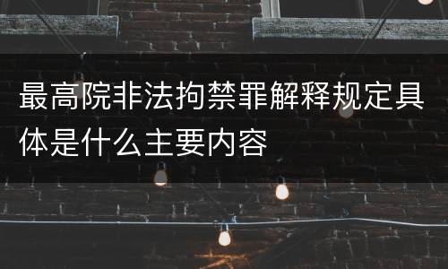 最高院非法拘禁罪解释规定具体是什么主要内容
