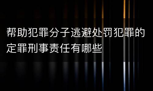 帮助犯罪分子逃避处罚犯罪的定罪刑事责任有哪些