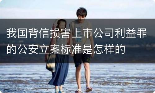 我国背信损害上市公司利益罪的公安立案标准是怎样的