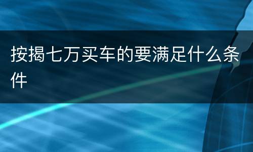 按揭七万买车的要满足什么条件