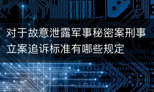 对于故意泄露军事秘密案刑事立案追诉标准有哪些规定
