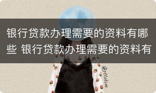 银行贷款办理需要的资料有哪些 银行贷款办理需要的资料有哪些要求