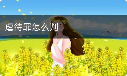 虐待罪怎么判
