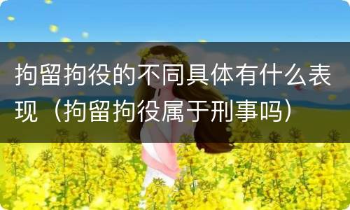 拘留拘役的不同具体有什么表现（拘留拘役属于刑事吗）