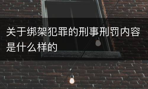 关于绑架犯罪的刑事刑罚内容是什么样的