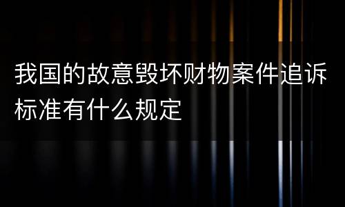 我国的故意毁坏财物案件追诉标准有什么规定