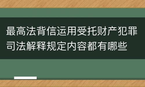 最高法背信运用受托财产犯罪司法解释规定内容都有哪些