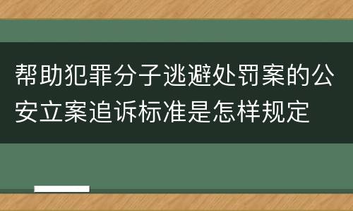 帮助犯罪分子逃避处罚案的公安立案追诉标准是怎样规定