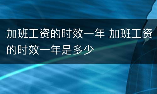 加班工资的时效一年 加班工资的时效一年是多少