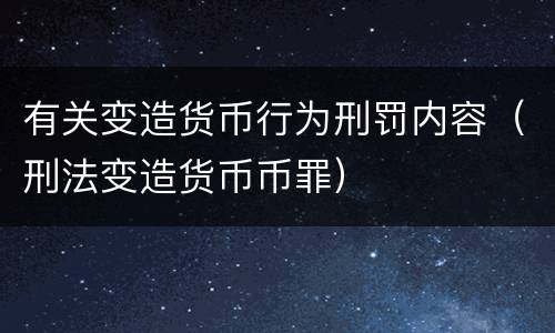 有关变造货币行为刑罚内容（刑法变造货币币罪）