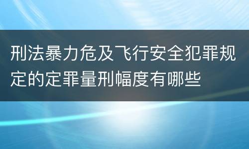 刑法暴力危及飞行安全犯罪规定的定罪量刑幅度有哪些