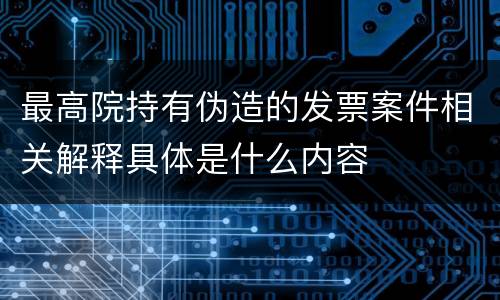 最高院持有伪造的发票案件相关解释具体是什么内容