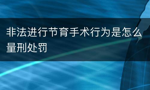 非法进行节育手术行为是怎么量刑处罚