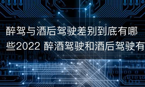 醉驾与酒后驾驶差别到底有哪些2022 醉酒驾驶和酒后驾驶有什么区别