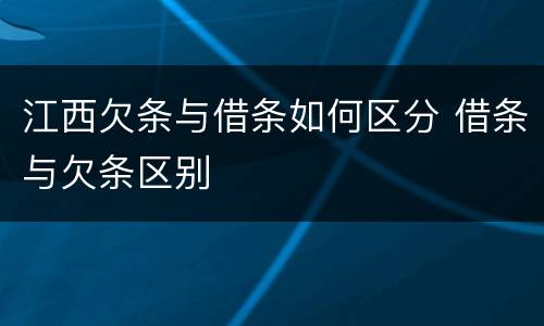 江西欠条与借条如何区分 借条与欠条区别