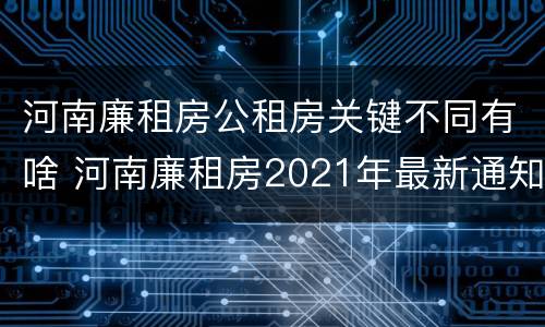 河南廉租房公租房关键不同有啥 河南廉租房2021年最新通知