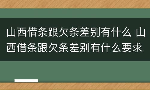 山西借条跟欠条差别有什么 山西借条跟欠条差别有什么要求