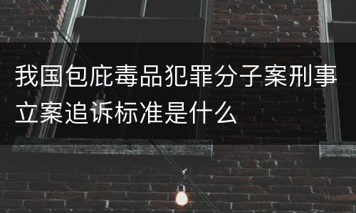 我国包庇毒品犯罪分子案刑事立案追诉标准是什么