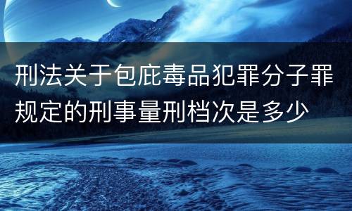 刑法关于包庇毒品犯罪分子罪规定的刑事量刑档次是多少