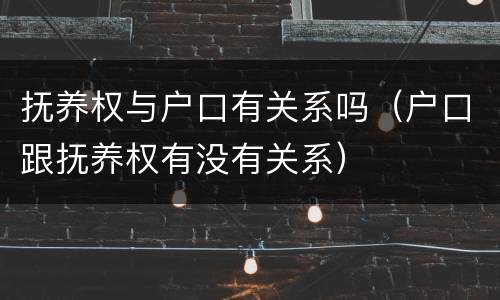 抚养权与户口有关系吗（户口跟抚养权有没有关系）