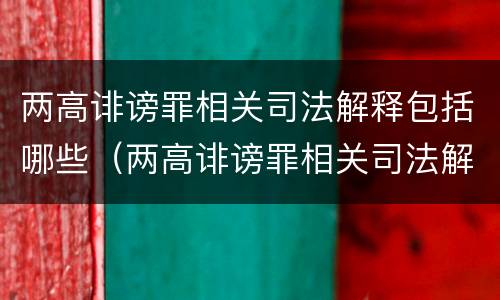两高诽谤罪相关司法解释包括哪些（两高诽谤罪相关司法解释包括哪些情形）