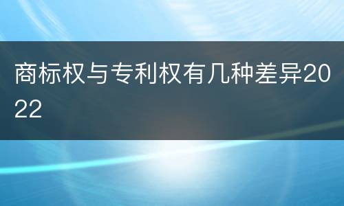 商标权与专利权有几种差异2022