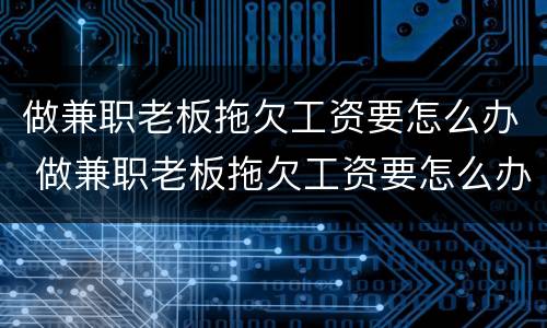 做兼职老板拖欠工资要怎么办 做兼职老板拖欠工资要怎么办理