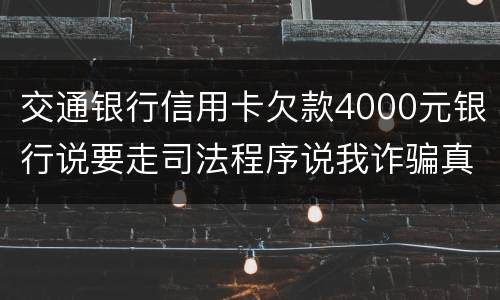 交通银行信用卡欠款4000元银行说要走司法程序说我诈骗真的会吗