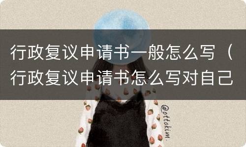 行政复议申请书一般怎么写（行政复议申请书怎么写对自己有利）