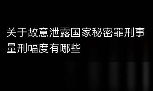 关于故意泄露国家秘密罪刑事量刑幅度有哪些