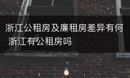 浙江公租房及廉租房差异有何 浙江有公租房吗