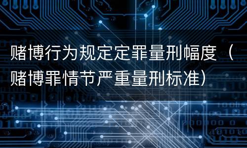 赌博行为规定定罪量刑幅度（赌博罪情节严重量刑标准）