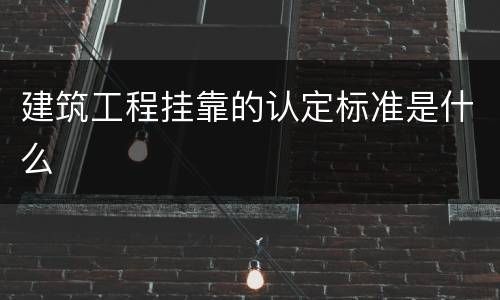 建筑工程挂靠的认定标准是什么