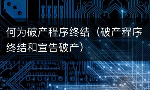 何为破产程序终结（破产程序终结和宣告破产）