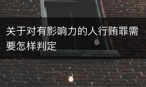 关于对有影响力的人行贿罪需要怎样判定