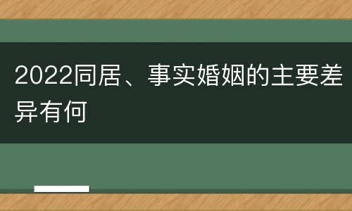 2022同居、事实婚姻的主要差异有何