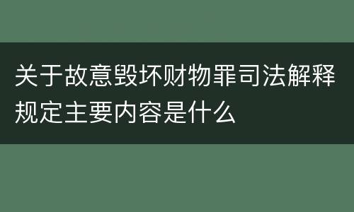 关于故意毁坏财物罪司法解释规定主要内容是什么