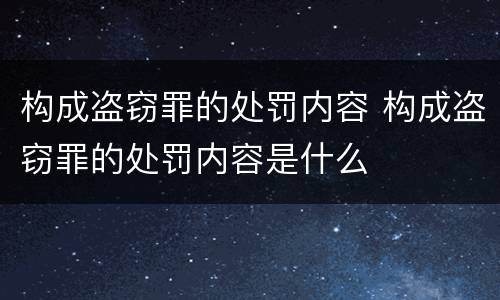 构成盗窃罪的处罚内容 构成盗窃罪的处罚内容是什么