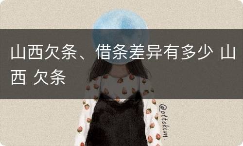 山西欠条、借条差异有多少 山西 欠条