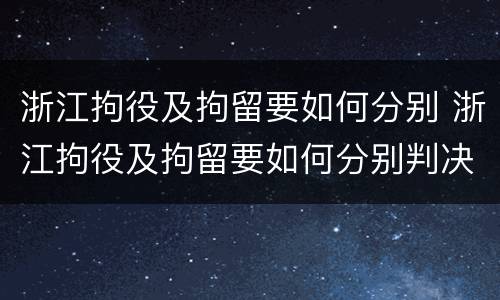 浙江拘役及拘留要如何分别 浙江拘役及拘留要如何分别判决