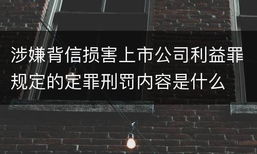 涉嫌背信损害上市公司利益罪规定的定罪刑罚内容是什么